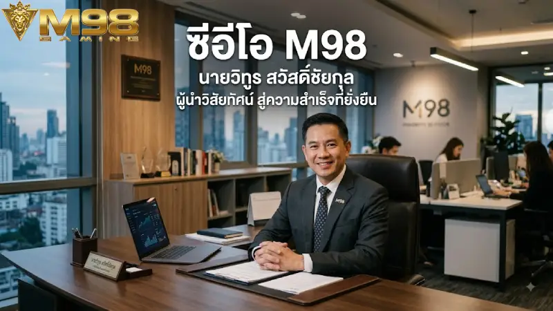 CEO M98 ผู้นำวัย 45 ปี ศิษย์เก่าสถาบันโลกกับวิสัยทัศน์ปี 2026