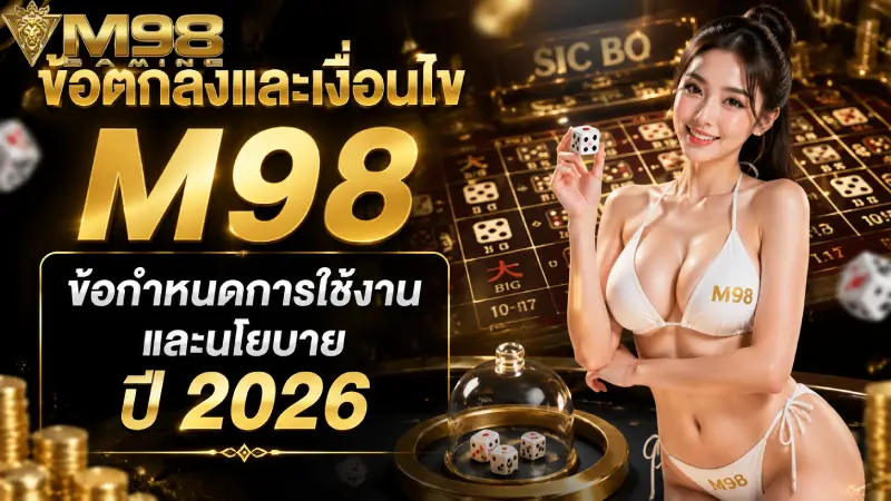 ข้อตกลงและเงื่อนไข M98 ข้อกำหนดการใช้งานและนโยบายปี 2026