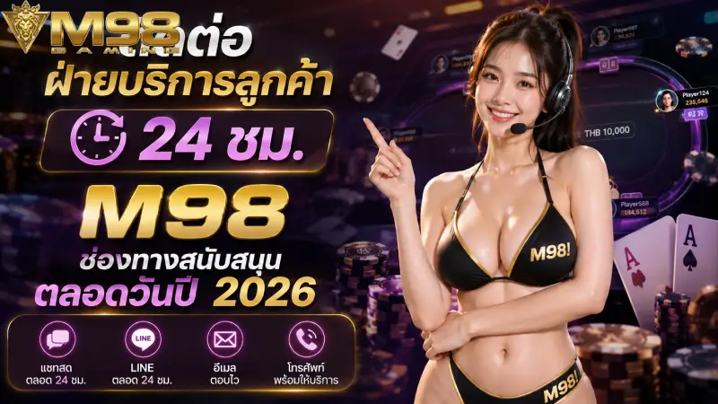 ติดต่อฝ่ายบริการลูกค้า 24 ชม M98 ช่องทางสนับสนุนตลอดวันปี 2026